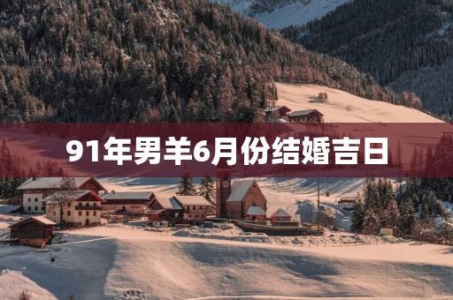 91年男羊6月份结婚吉日