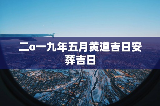 二o一九年五月黄道吉日安葬吉日