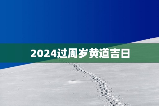 2025过周岁黄道吉日