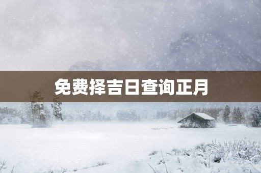免费择吉日查询正月