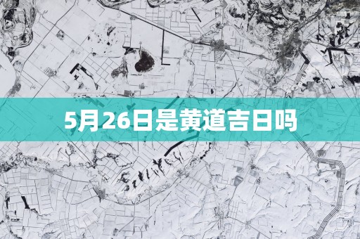 5月26日是黄道吉日吗