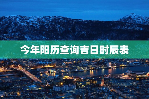 今年阳历查询吉日时辰表