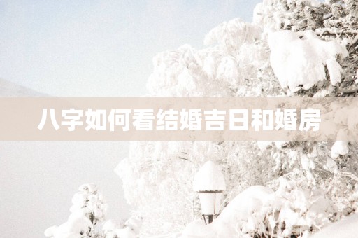 八字如何看结婚吉日和婚房