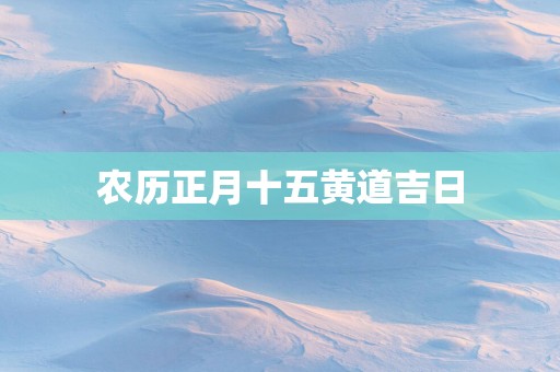 农历正月十五黄道吉日