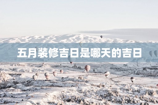 五月装修吉日是哪天的吉日