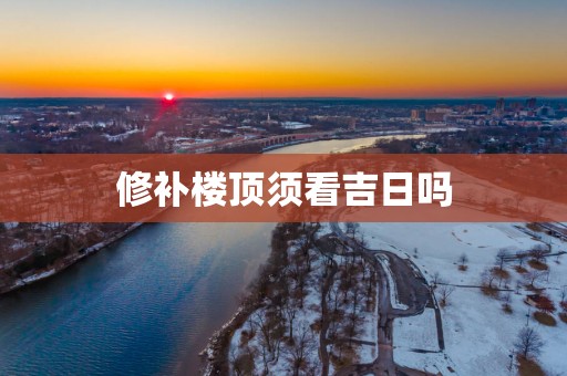 修补楼顶须看吉日吗
