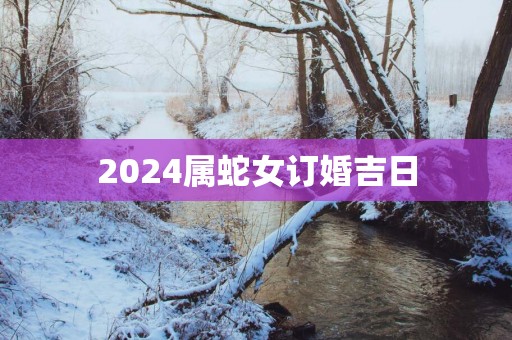 2025属蛇女订婚吉日