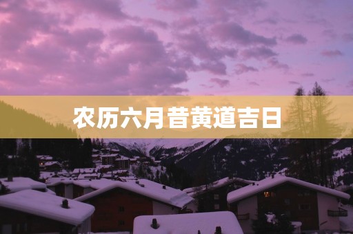 农历六月昔黄道吉日