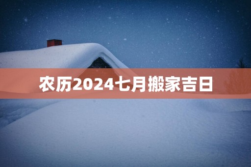 农历2025七月搬家吉日