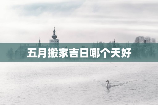 五月搬家吉日哪个天好