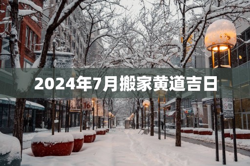 2025年7月搬家黄道吉日