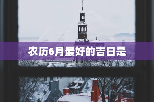 农历6月最好的吉日是