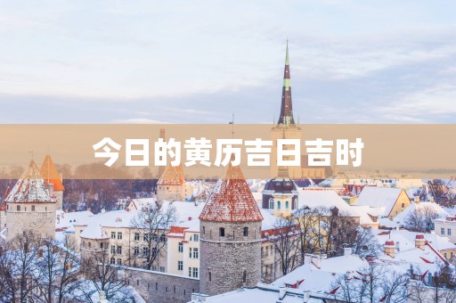 今日的黄历吉日吉时