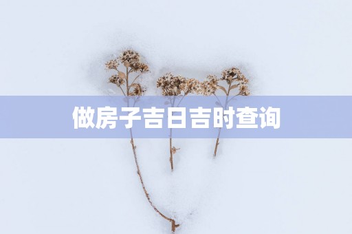做房子吉日吉时查询