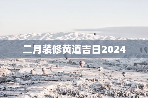 二月装修黄道吉日2025