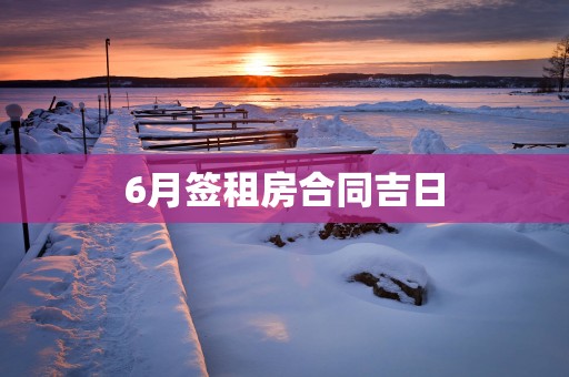 6月签租房合同吉日