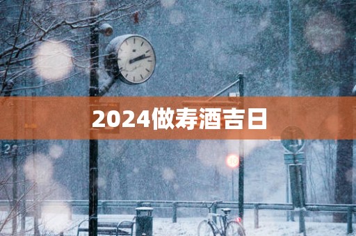 2025做寿酒吉日