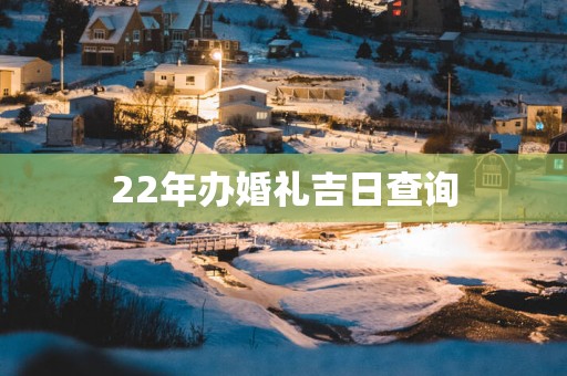 22年办婚礼吉日查询