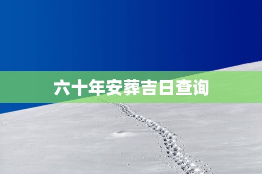 六十年安葬吉日查询