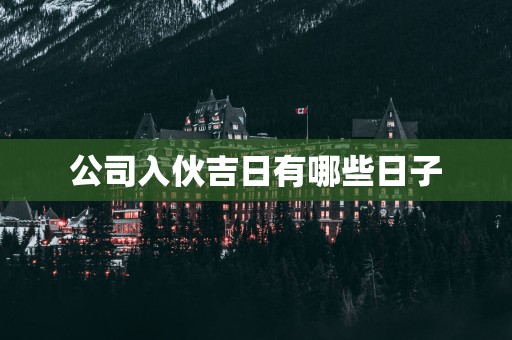 公司入伙吉日有哪些日子