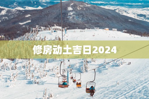 修房动土吉日2025
