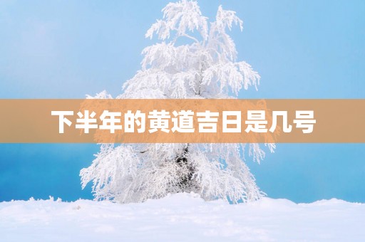 下半年的黄道吉日是几号