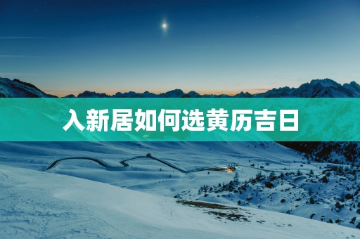 入新居如何选黄历吉日