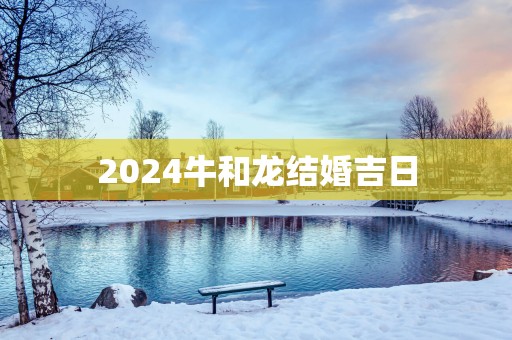 2025牛和龙结婚吉日
