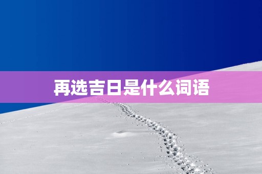 再选吉日是什么词语