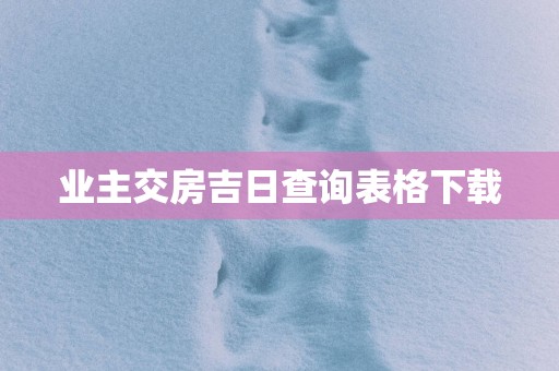 业主交房吉日查询表格下载