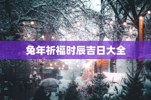 蛇年祈福时辰吉日大全