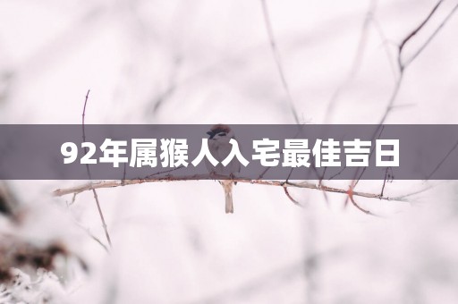 92年属猴人入宅最佳吉日