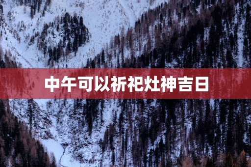 中午可以祈祀灶神吉日
