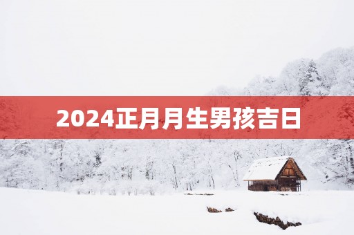2025正月月生男孩吉日