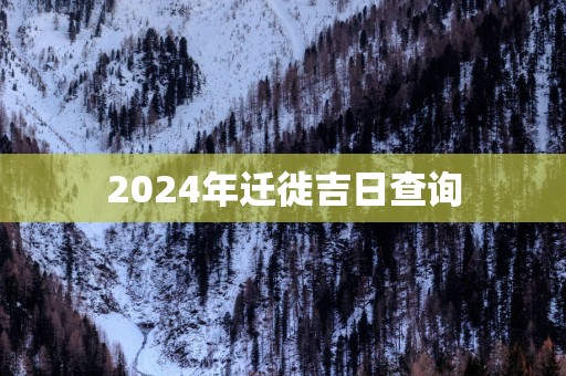 2024年迁徙吉日查询