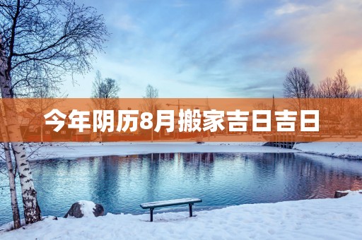 今年阴历8月搬家吉日吉日