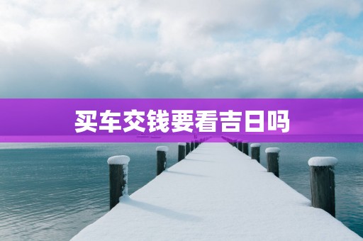 买车交钱要看吉日吗