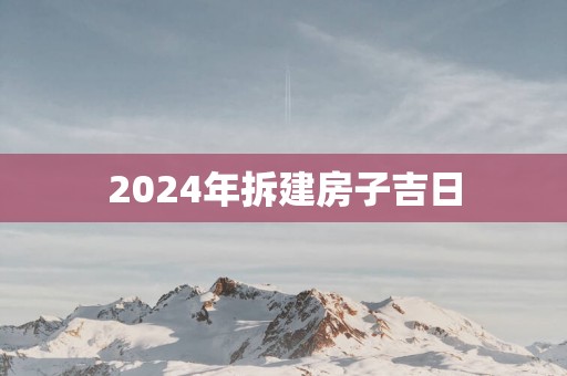 2025年拆建房子吉日
