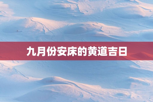 九月份安床的黄道吉日