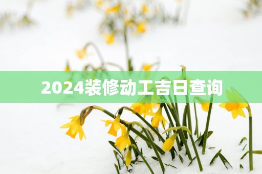 2025装修动工吉日查询