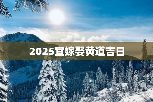 2025宜嫁娶黄道吉日