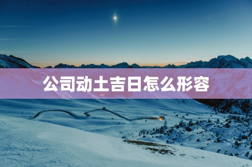 公司动土吉日怎么形容