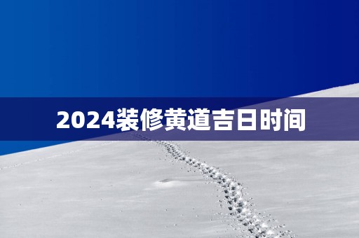 2025装修黄道吉日时间
