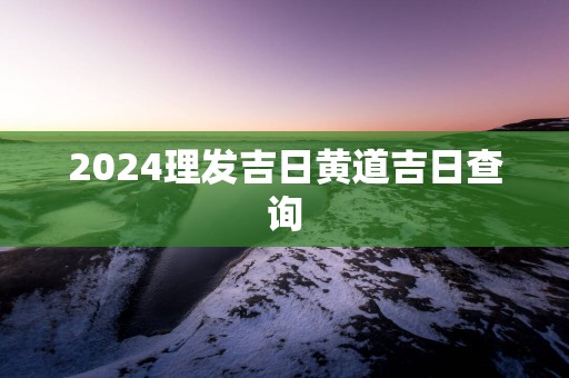 2025理发吉日黄道吉日查询