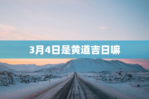 3月4日是黄道吉日嘛
