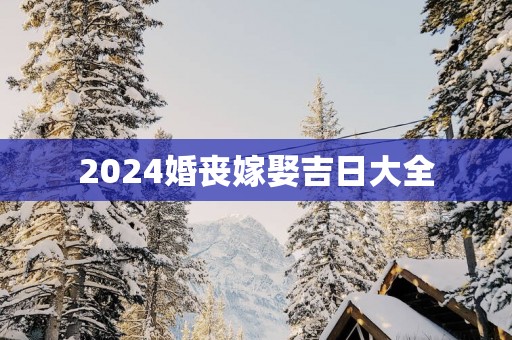 2025婚丧嫁娶吉日大全