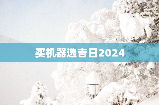 买机器选吉日2025