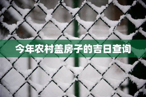 今年农村盖房子的吉日查询