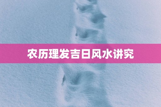 农历理发吉日风水讲究