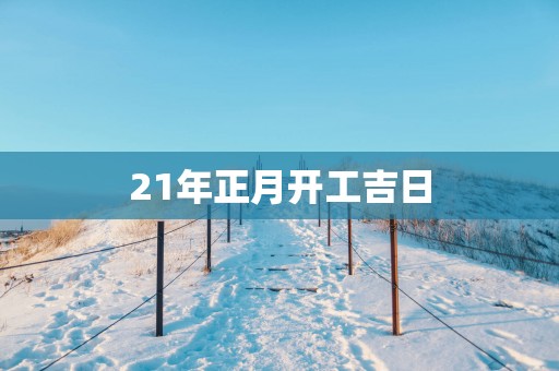21年正月开工吉日